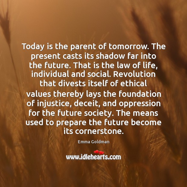 Today is the parent of tomorrow. The present casts its shadow far Emma Goldman Picture Quote