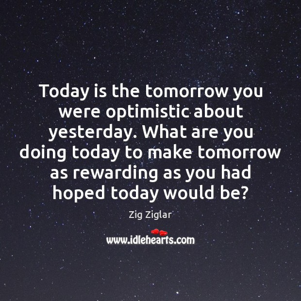 Today is the tomorrow you were optimistic about yesterday. What are you Image