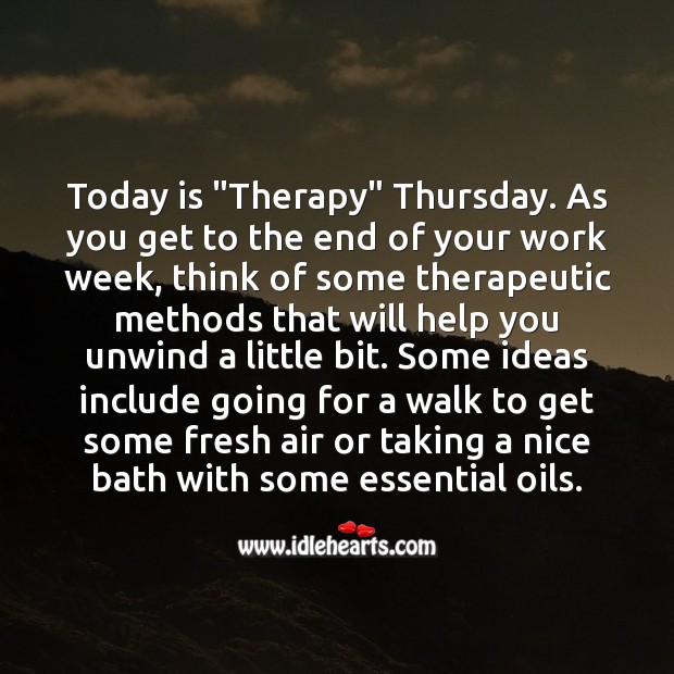 Today is “Therapy” Thursday. Think of some therapeutic methods that will help you. 