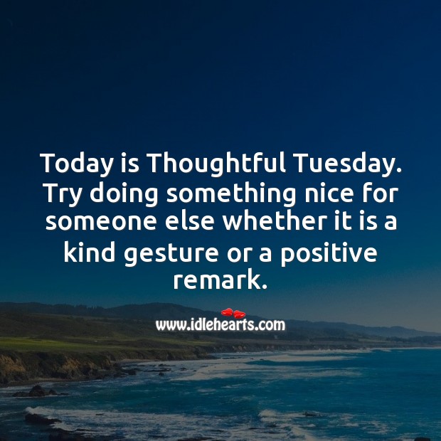 Today is Thoughtful Tuesday. Try doing something nice for someone. Tuesday Quotes Image