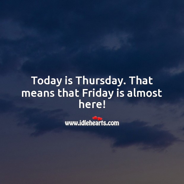 Today is Thursday. That means that Friday is almost here! Thursday Quotes Image
