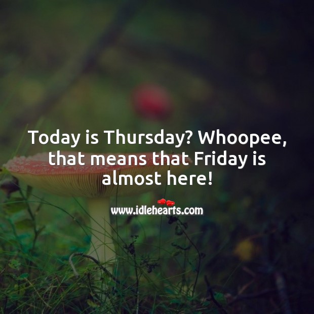 Today is Thursday? Whoopee, that means that Friday is almost here! Image