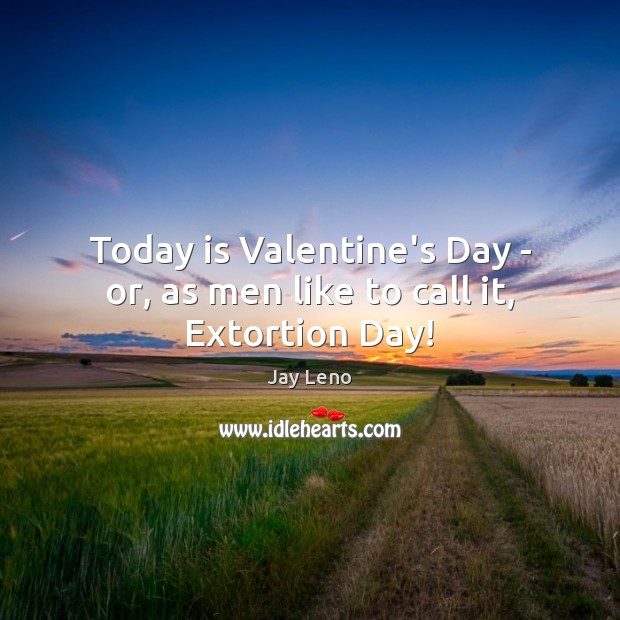 Today is Valentine’s Day – or, as men like to call it, Extortion Day! Jay Leno Picture Quote