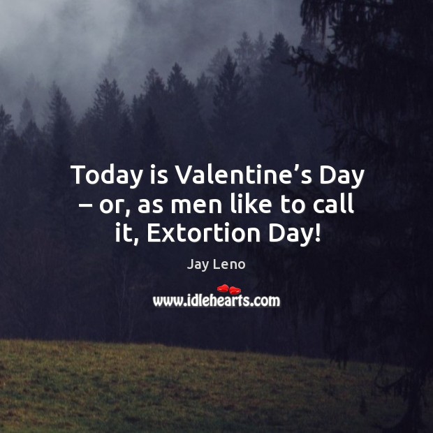Today is valentine’s day – or, as men like to call it, extortion day! Valentine’s Day Quotes Image