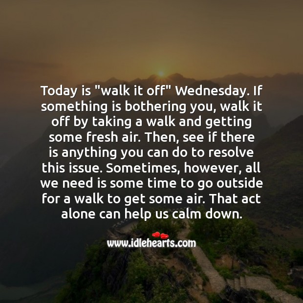 Today is “walk it off” Wednesday. If something is bothering you, walk it off by taking a walk. Help Quotes Image