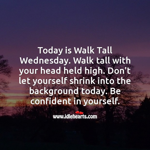 Today is Walk Tall Wednesday. Walk tall with your head held high. Wednesday Quotes Image
