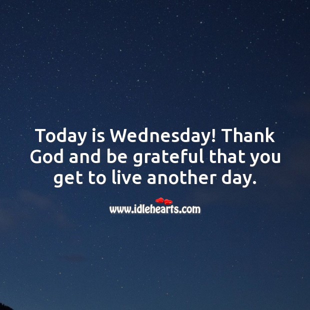 Today is Wednesday! Thank God and be grateful that you get to live another day. Be Grateful Quotes Image