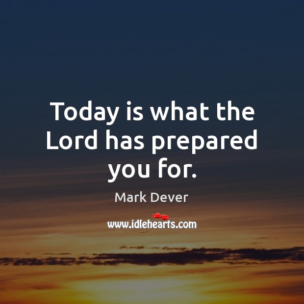 Today is what the Lord has prepared you for. Mark Dever Picture Quote