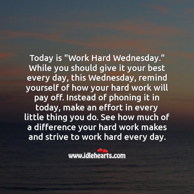 Today is “Work Hard Wednesday.” Remind yourself of how your hard work will pay off. Wednesday Quotes Image