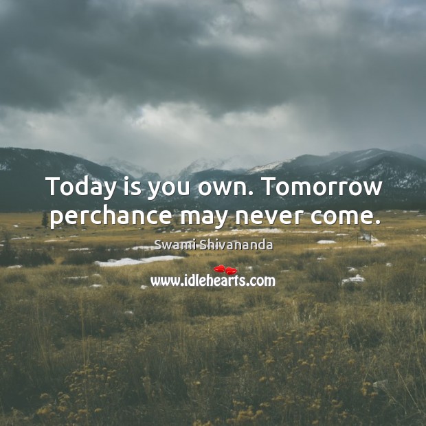 Today is you own. Tomorrow perchance may never come. Swami Shivananda Picture Quote