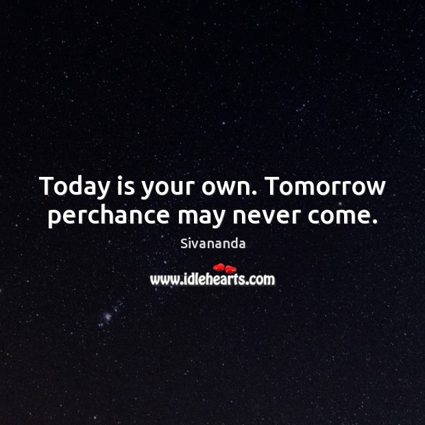 Today is your own. Tomorrow perchance may never come. Sivananda Picture Quote