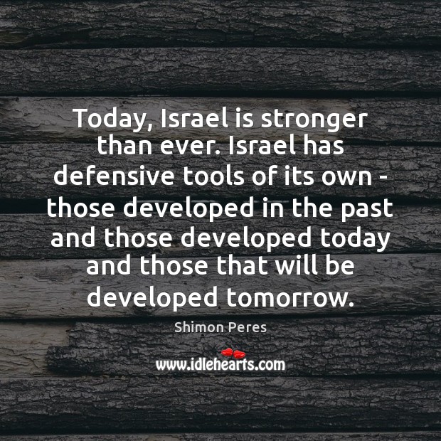 Today, Israel is stronger than ever. Israel has defensive tools of its Shimon Peres Picture Quote