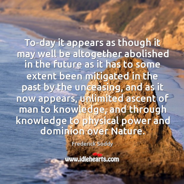 To-day it appears as though it may well be altogether abolished in the future as it has to Frederick Soddy Picture Quote