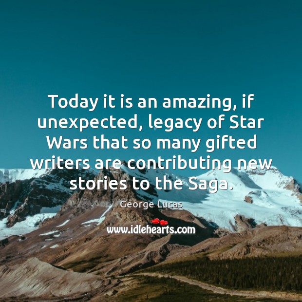 Today it is an amazing, if unexpected, legacy of Star Wars that George Lucas Picture Quote