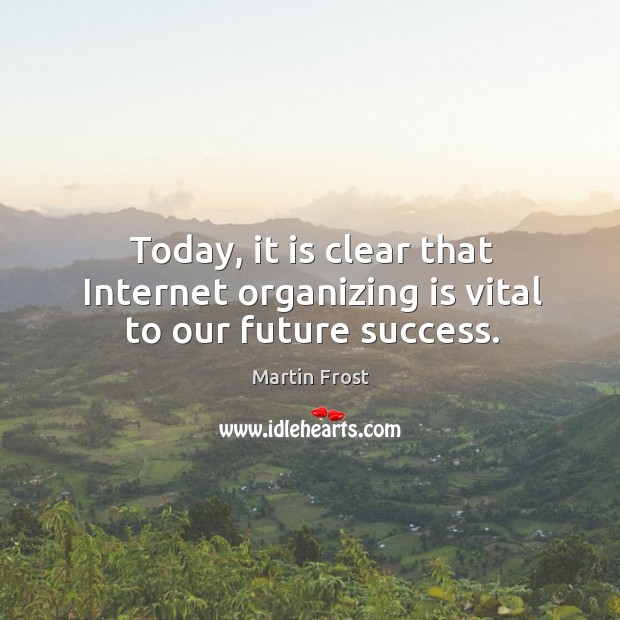 Today, it is clear that internet organizing is vital to our future success. Martin Frost Picture Quote