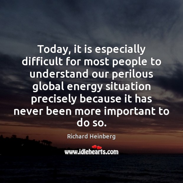 Today, it is especially difficult for most people to understand our perilous Richard Heinberg Picture Quote