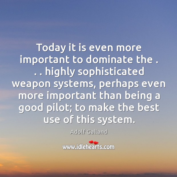 Today it is even more important to dominate the . . . highly sophisticated weapon Adolf Galland Picture Quote
