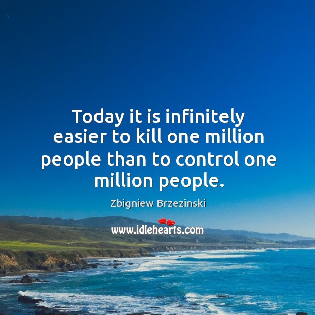 Today it is infinitely easier to kill one million people than to Image