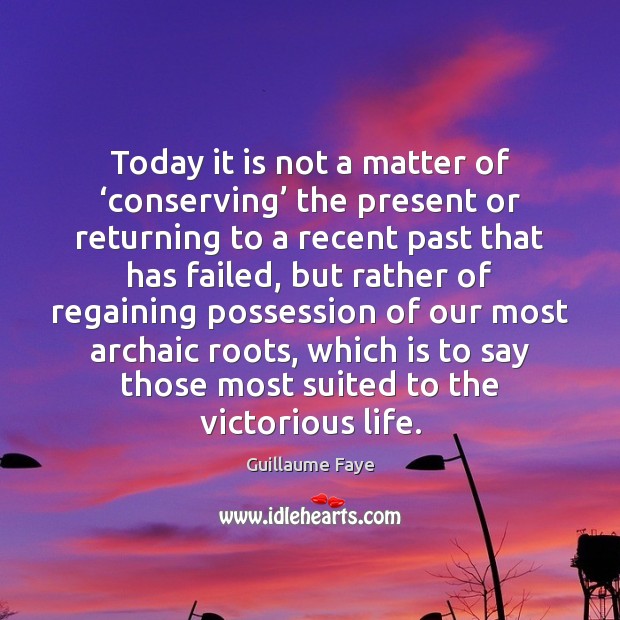 Today it is not a matter of ‘conserving’ the present or returning Guillaume Faye Picture Quote