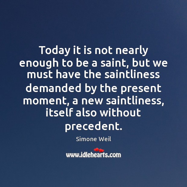 Today it is not nearly enough to be a saint, but we Simone Weil Picture Quote