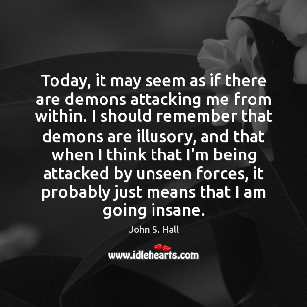 Today, it may seem as if there are demons attacking me from John S. Hall Picture Quote