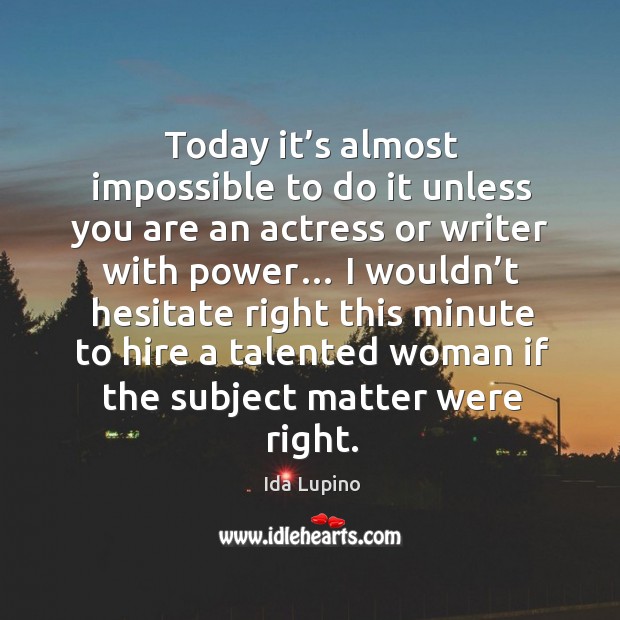 Today it’s almost impossible to do it unless you are an actress or writer with power… Ida Lupino Picture Quote