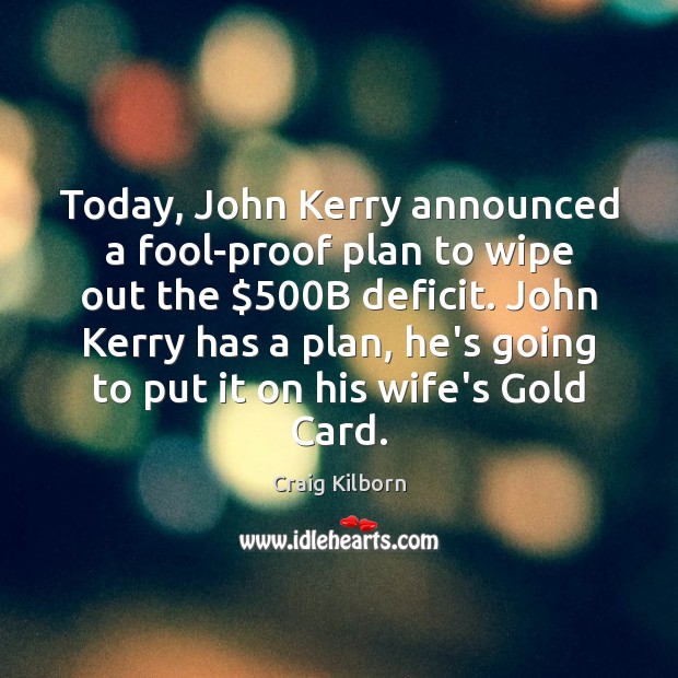 Today, John Kerry announced a fool-proof plan to wipe out the $500B Craig Kilborn Picture Quote