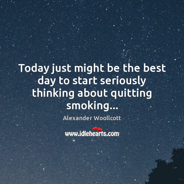 Today just might be the best day to start seriously thinking about quitting smoking… 