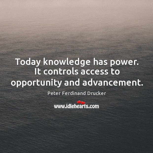 Today knowledge has power. It controls access to opportunity and advancement. Peter Ferdinand Drucker Picture Quote
