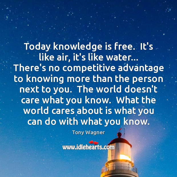 Today knowledge is free.  It’s like air, it’s like water… There’s no Tony Wagner Picture Quote