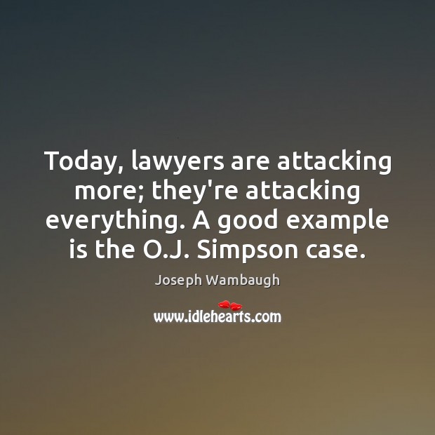 Today, lawyers are attacking more; they’re attacking everything. A good example is Joseph Wambaugh Picture Quote