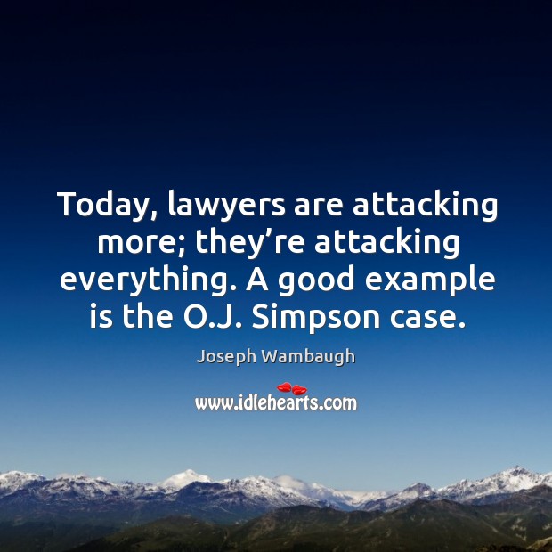 Today, lawyers are attacking more; they’re attacking everything. A good example is the o.j. Simpson case. Joseph Wambaugh Picture Quote
