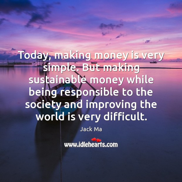 Today, making money is very simple. But making sustainable money while being Jack Ma Picture Quote