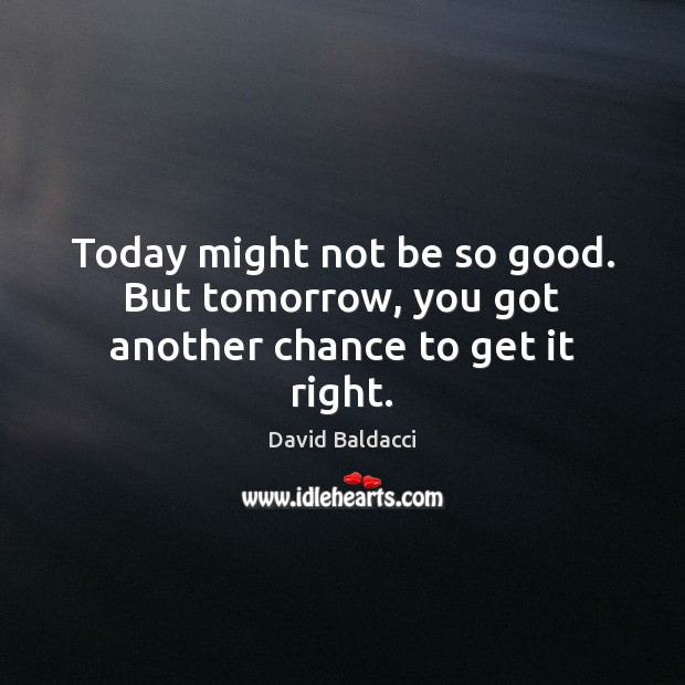 Today might not be so good. But tomorrow, you got another chance to get it right. David Baldacci Picture Quote