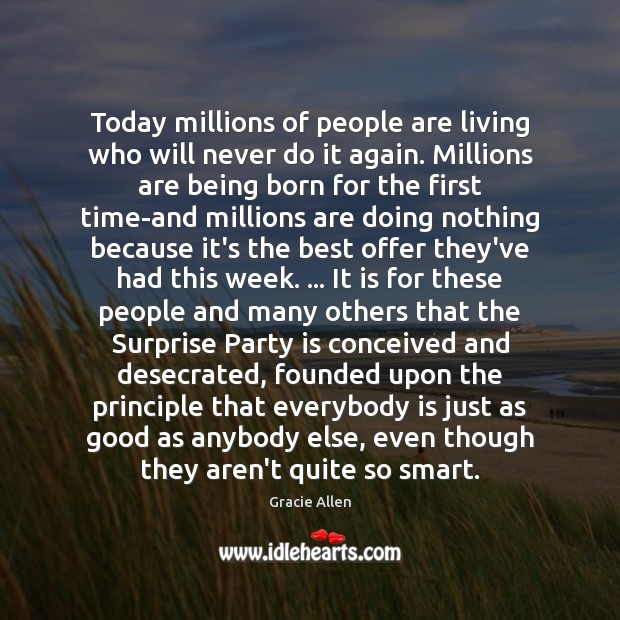Today millions of people are living who will never do it again. Gracie Allen Picture Quote