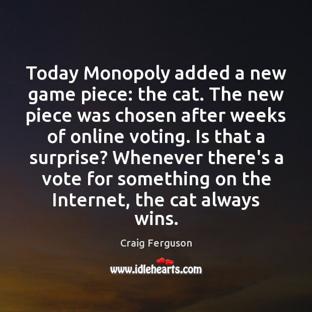 Today Monopoly added a new game piece: the cat. The new piece Craig Ferguson Picture Quote