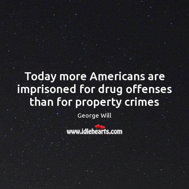 Today more Americans are imprisoned for drug offenses than for property crimes George Will Picture Quote
