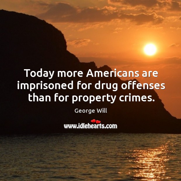 Today more americans are imprisoned for drug offenses than for property crimes. George Will Picture Quote