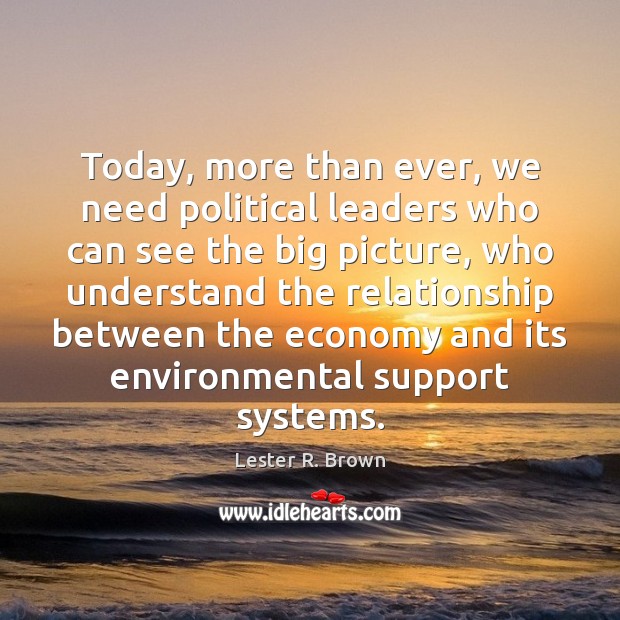 Today, more than ever, we need political leaders who can see the Lester R. Brown Picture Quote