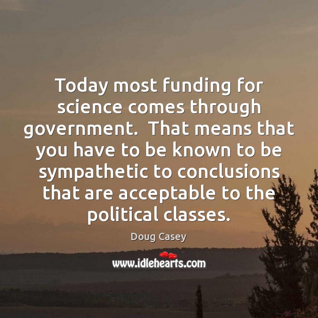 Today most funding for science comes through government.  That means that you Doug Casey Picture Quote