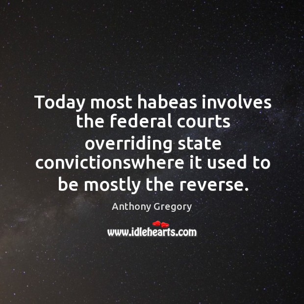 Today most habeas involves the federal courts overriding state convictionswhere it used Anthony Gregory Picture Quote