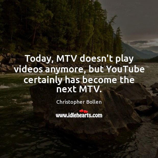 Today, MTV doesn’t play videos anymore, but YouTube certainly has become the next MTV. Christopher Bollen Picture Quote