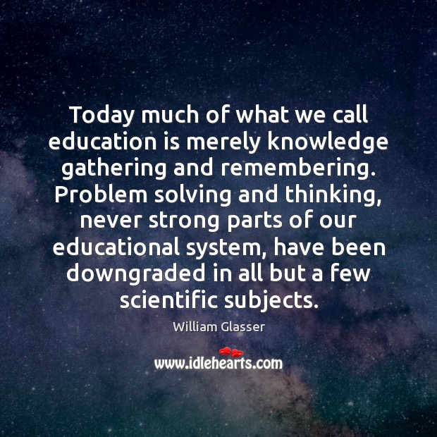 Today much of what we call education is merely knowledge gathering and William Glasser Picture Quote