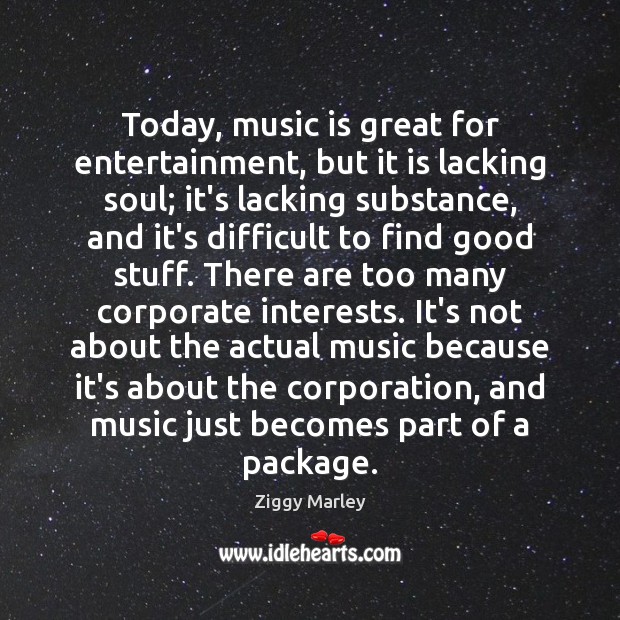 Today, music is great for entertainment, but it is lacking soul; it’s Ziggy Marley Picture Quote