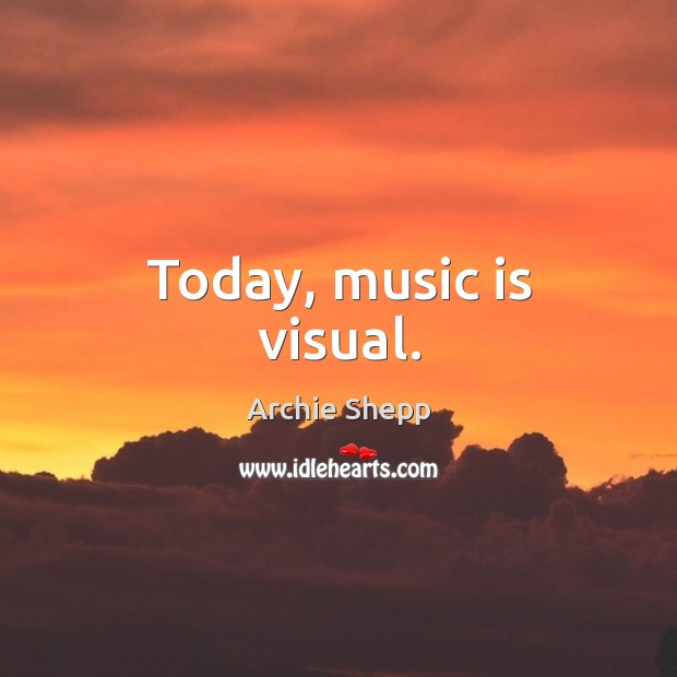 Today, music is visual. Archie Shepp Picture Quote