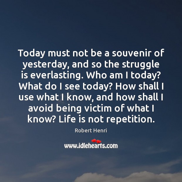 Today must not be a souvenir of yesterday, and so the struggle Robert Henri Picture Quote