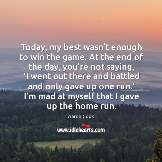 Today, my best wasn’t enough to win the game. At the end of the day, you’re not saying Image