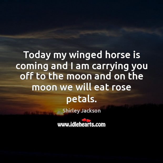 Today my winged horse is coming and I am carrying you off Shirley Jackson Picture Quote