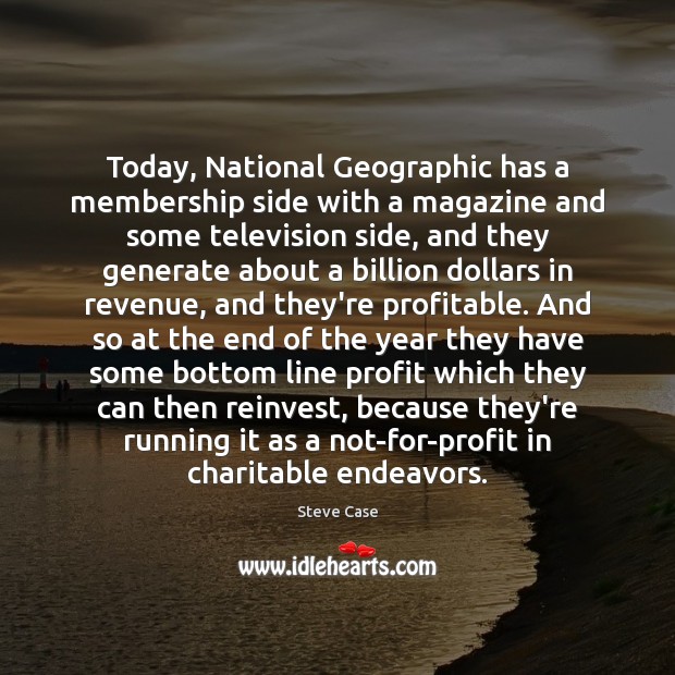 Today, National Geographic has a membership side with a magazine and some Steve Case Picture Quote