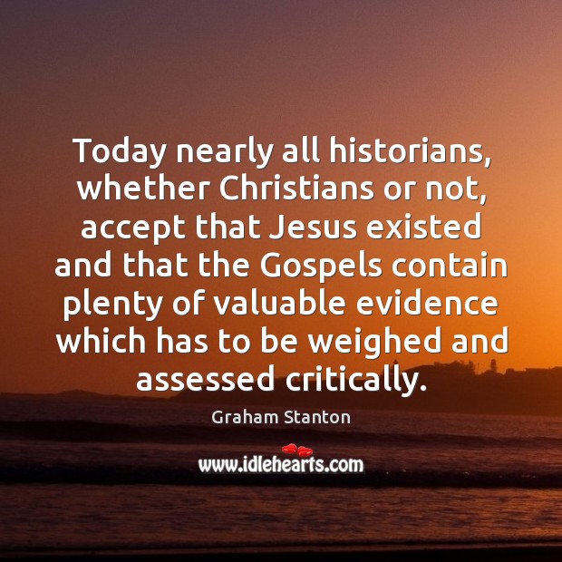 Today nearly all historians, whether Christians or not, accept that Jesus existed Graham Stanton Picture Quote